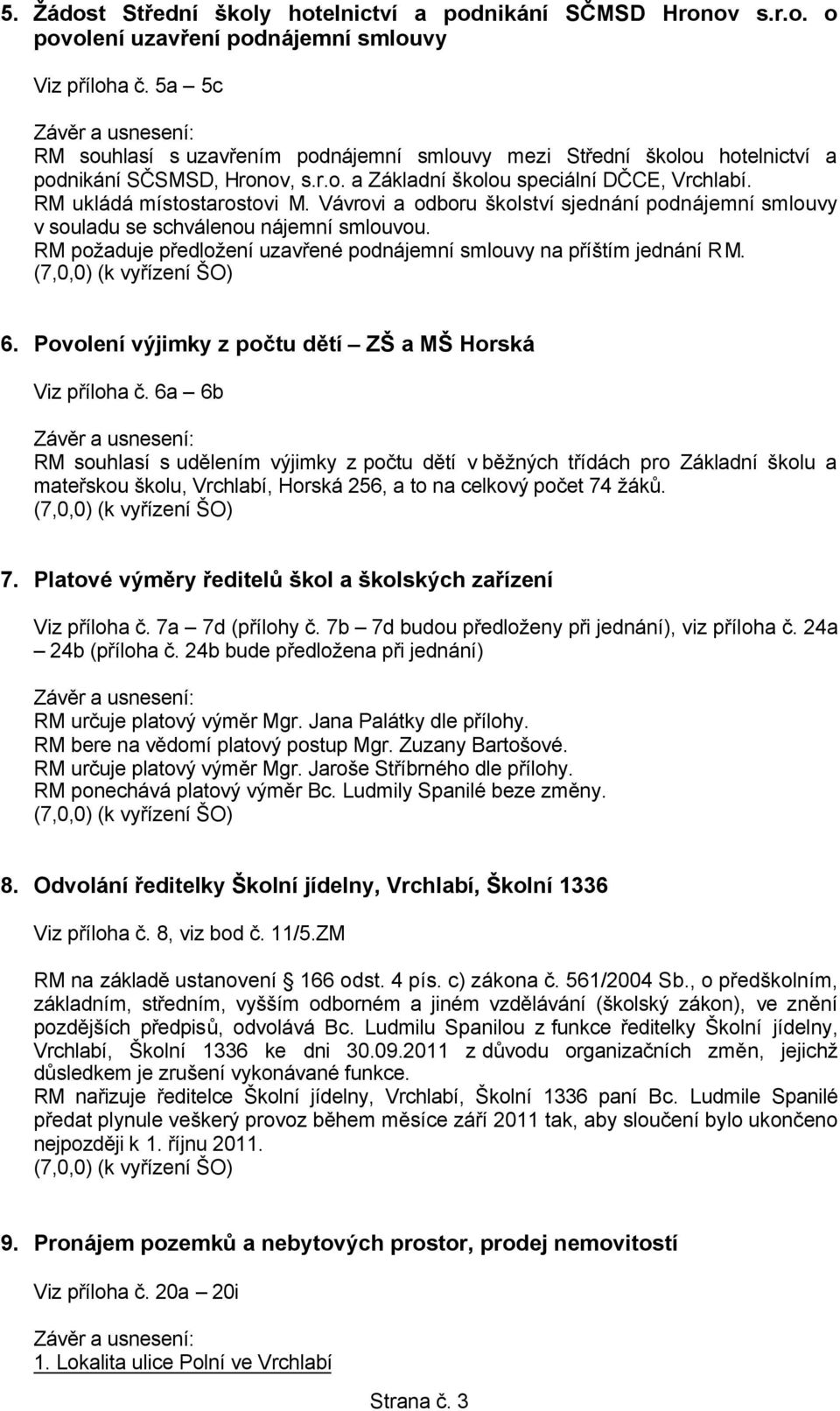 Vávrovi a odboru školství sjednání podnájemní smlouvy v souladu se schválenou nájemní smlouvou. RM požaduje předložení uzavřené podnájemní smlouvy na příštím jednání RM. (7,0,0) (k vyřízení ŠO) 6.