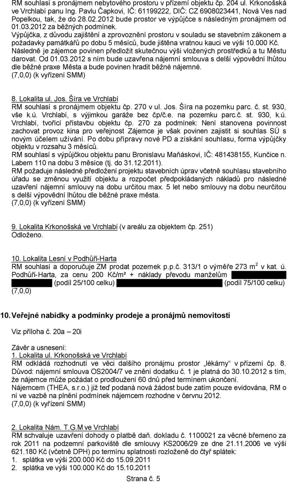 Výpůjčka, z důvodu zajištění a zprovoznění prostoru v souladu se stavebním zákonem a požadavky památkářů po dobu 5 měsíců, bude jištěna vratnou kauci ve výši 10.000 Kč.