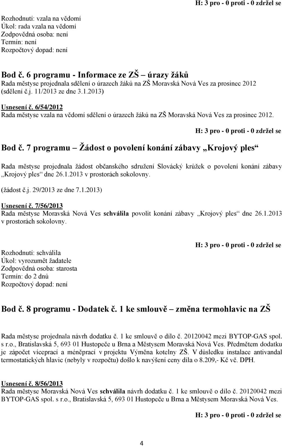 7 programu Žádost o povolení konání zábavy Krojový ples Rada městyse projednala žádost občanského sdružení Slovácký krůžek o povolení konání zábavy Krojový ples dne 26.1.2013 v prostorách sokolovny.