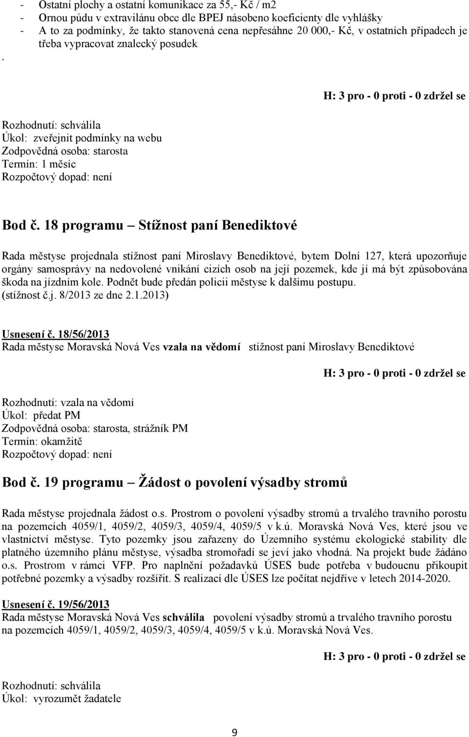 18 programu Stížnost paní Benediktové Rada městyse projednala stížnost paní Miroslavy Benediktové, bytem Dolní 127, která upozorňuje orgány samosprávy na nedovolené vnikání cizích osob na její