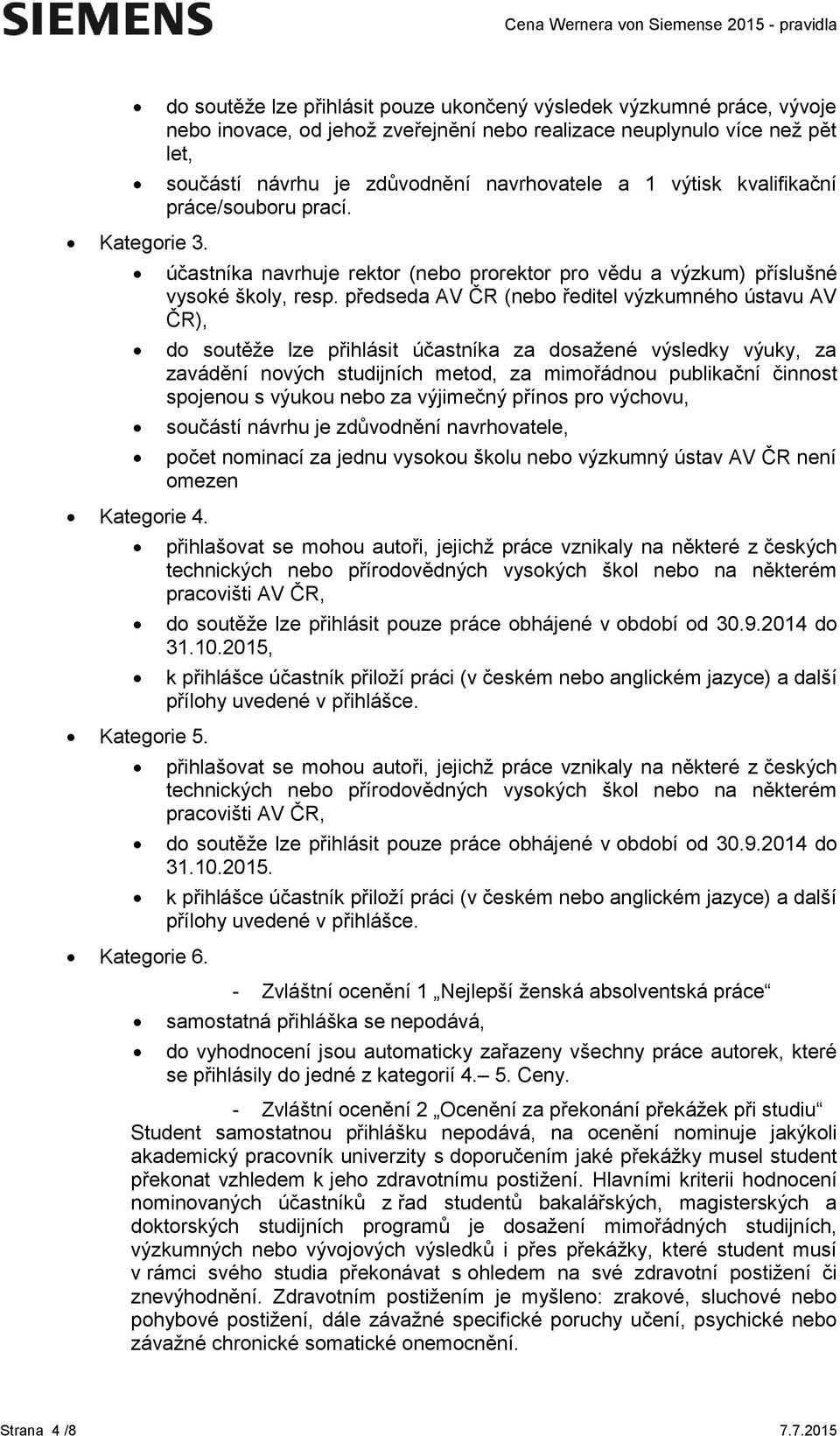 předseda AV ČR (nebo ředitel výzkumného ústavu AV ČR), do soutěže lze přihlásit účastníka za dosažené výsledky výuky, za zavádění nových studijních metod, za mimořádnou publikační činnost spojenou s