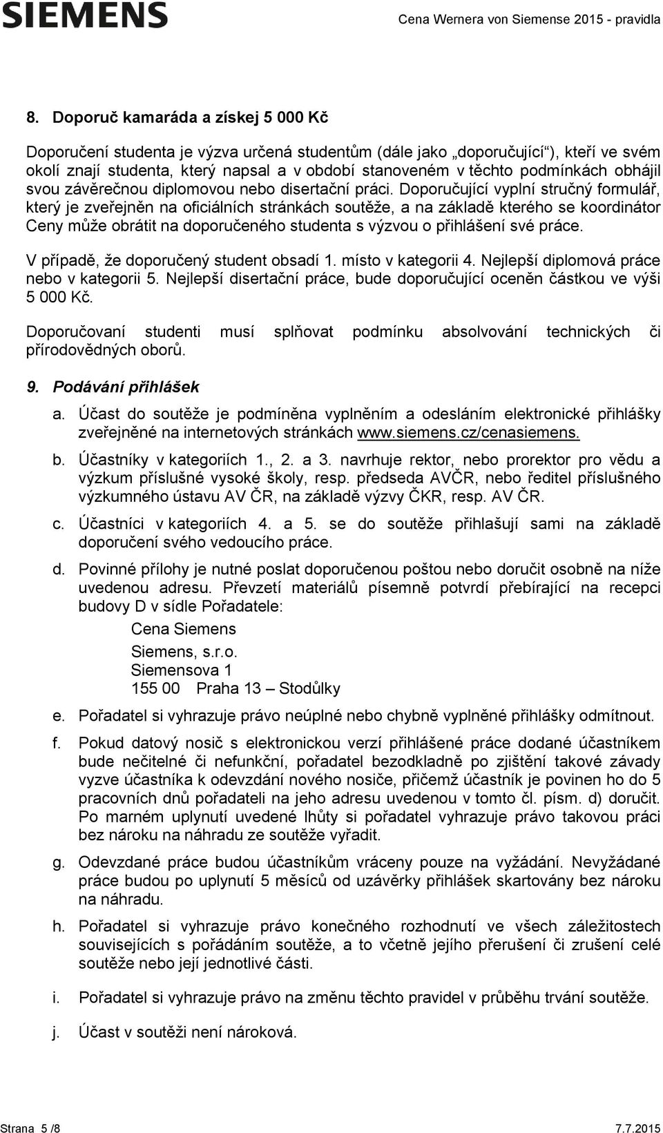 Doporučující vyplní stručný formulář, který je zveřejněn na oficiálních stránkách soutěže, a na základě kterého se koordinátor Ceny může obrátit na doporučeného studenta s výzvou o přihlášení své