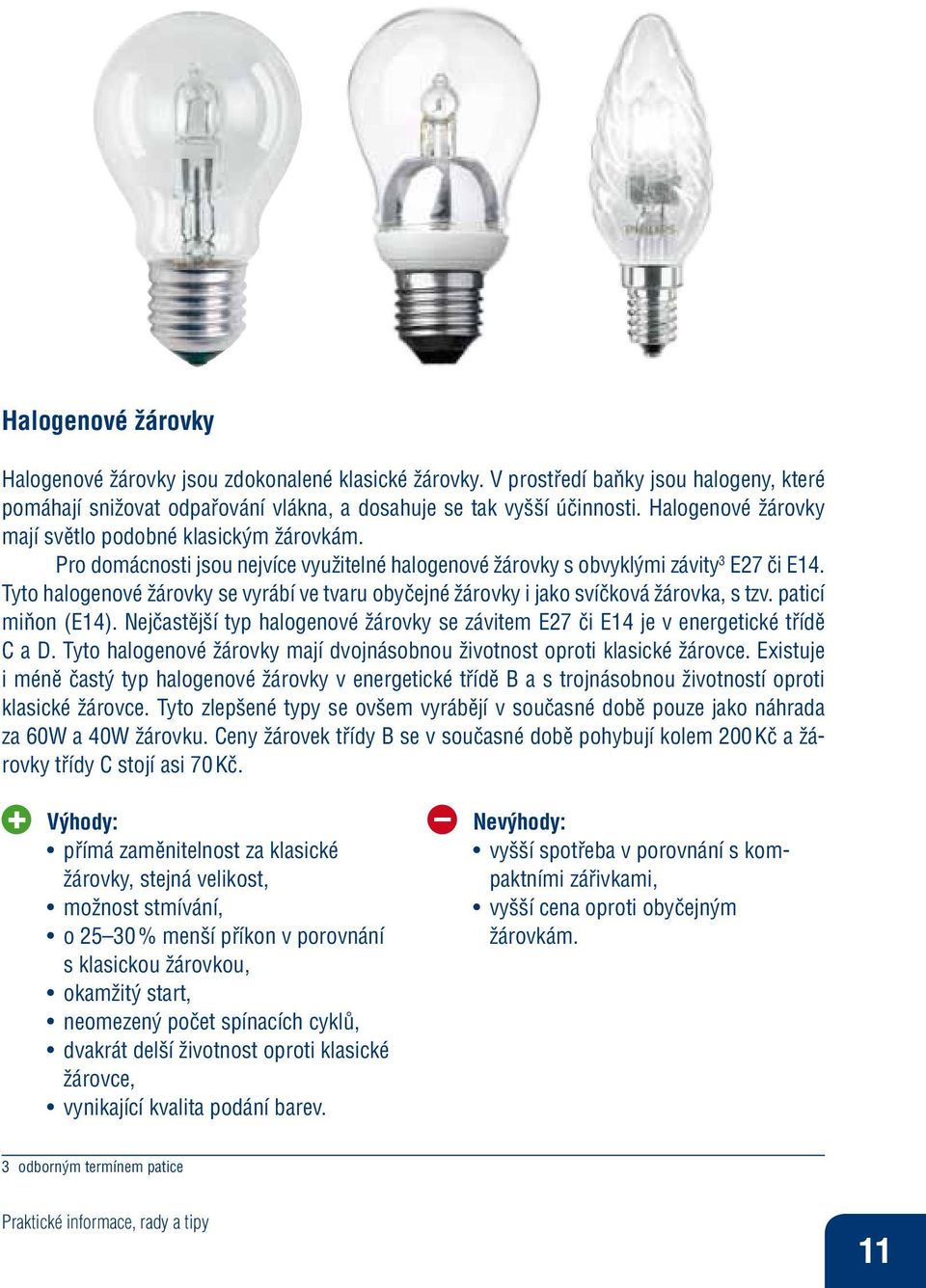 Tyto halogenové žárovky se vyrábí ve tvaru obyčejné žárovky i jako svíčková žárovka, s tzv. paticí miňon (E14). Nejčastější typ halogenové žárovky se závitem E27 či E14 je v energetické třídě C a D.