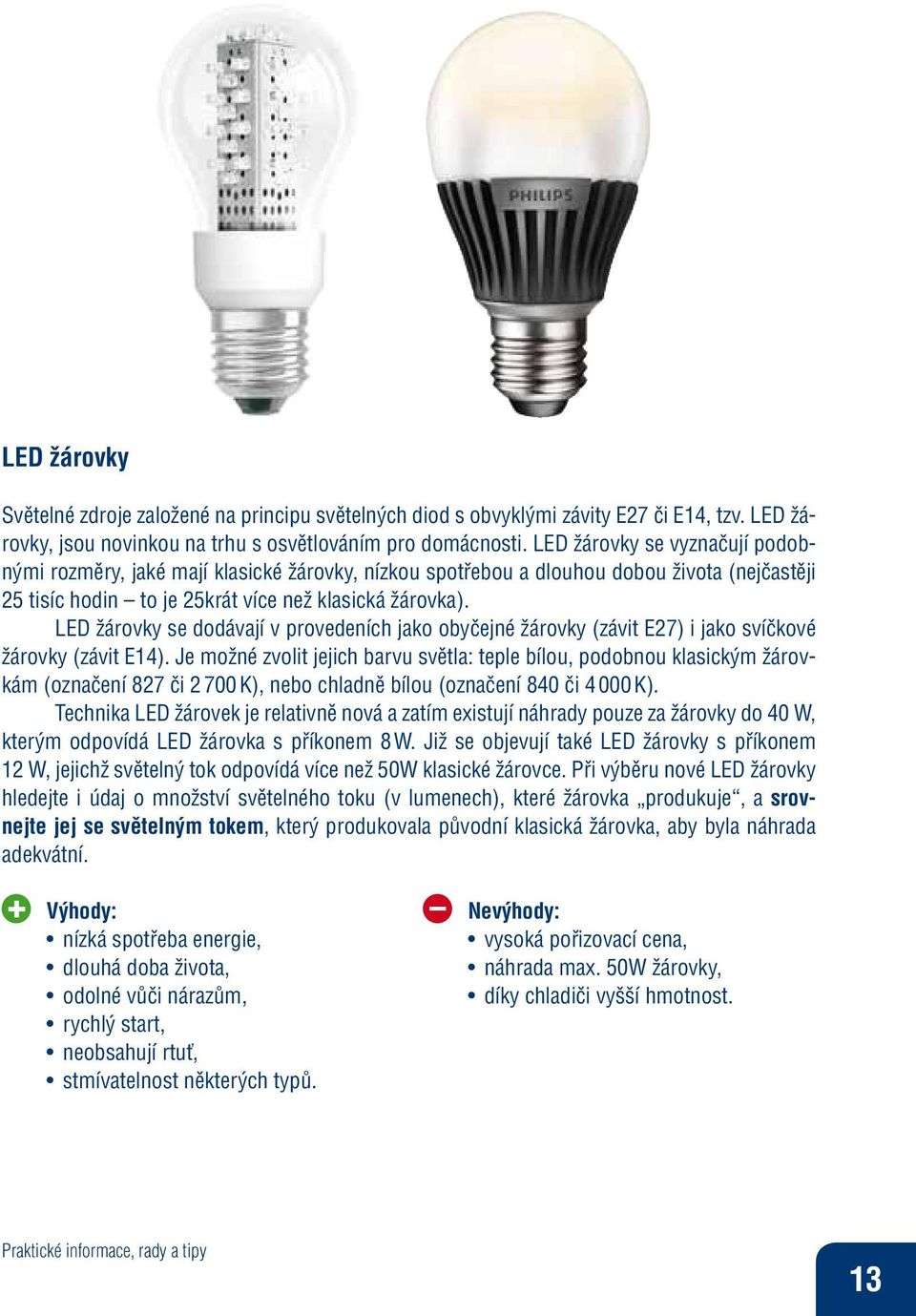 LED žárovky se dodávají v provedeních jako obyčejné žárovky (závit E27) i jako svíčkové žárovky (závit E14).