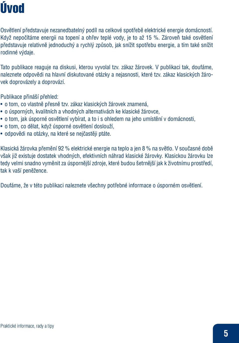 zákaz žárovek. V publikaci tak, doufáme, naleznete odpovědi na hlavní diskutované otázky a nejasnosti, které tzv. zákaz klasických žárovek doprovázely a doprovází.