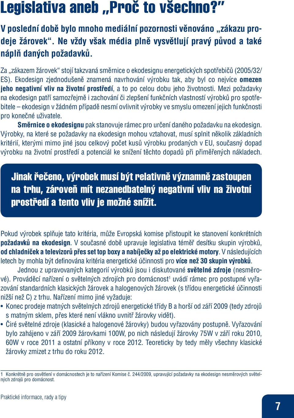 Ekodesign zjednodušeně znamená navrhování výrobku tak, aby byl co nejvíce omezen jeho negativní vliv na životní prostředí, a to po celou dobu jeho životnosti.