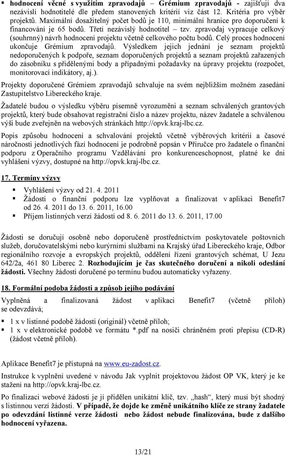 zpravodaj vypracuje celkový (souhrnný) návrh hodnocení projektu včetně celkového počtu bodů. Celý proces hodnocení ukončuje Grémium zpravodajů.