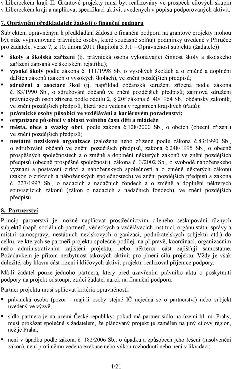 splňují podmínky uvedené v Příručce pro žadatele, verze 7, z 10. února 2011 (kapitola 3.3.1 Oprávněnost subjektu (žadatele)): školy a školská zařízení (tj.