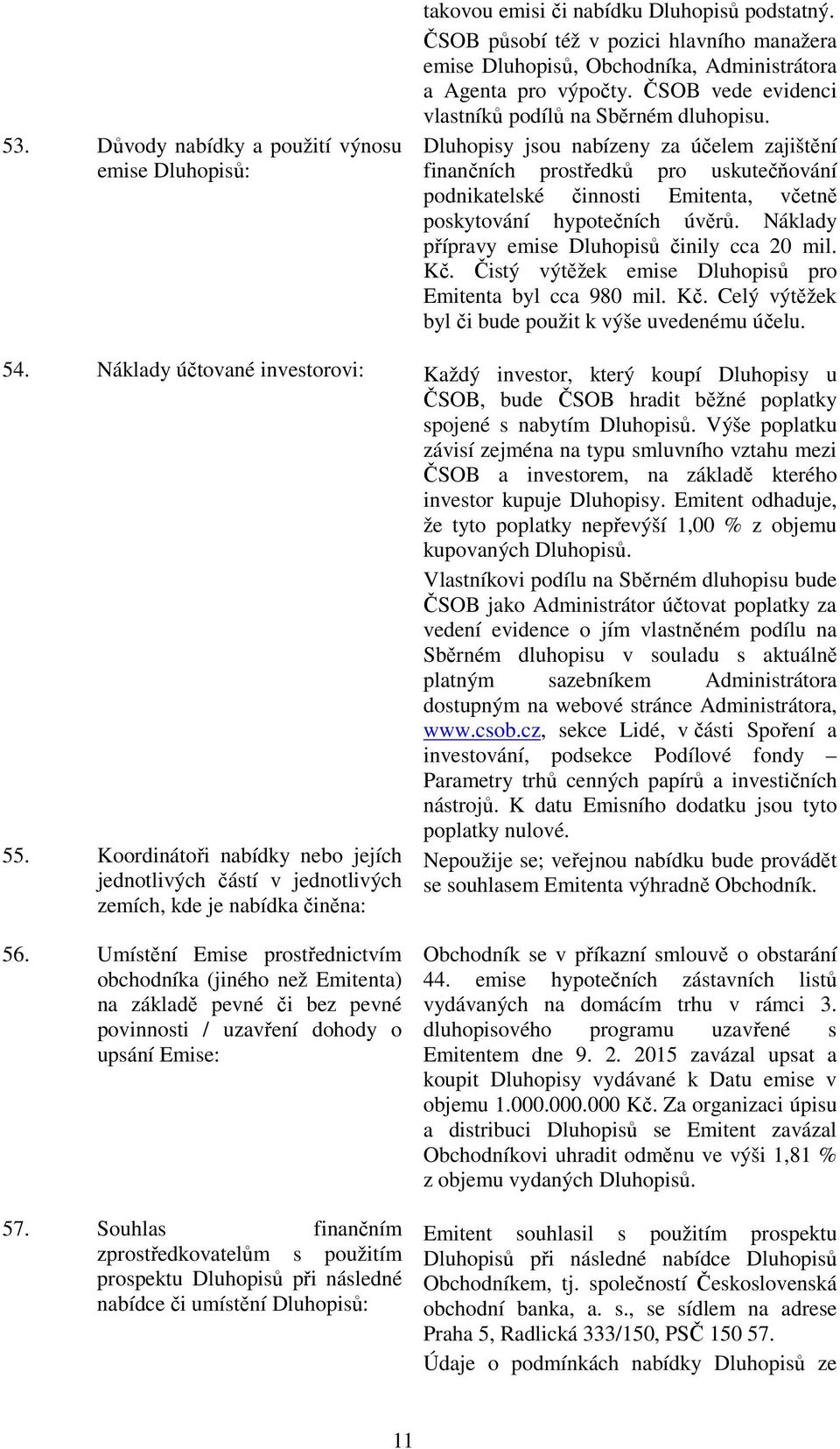 Dluhopisy jsou nabízeny za účelem zajištění finančních prostředků pro uskutečňování podnikatelské činnosti Emitenta, včetně poskytování hypotečních úvěrů.