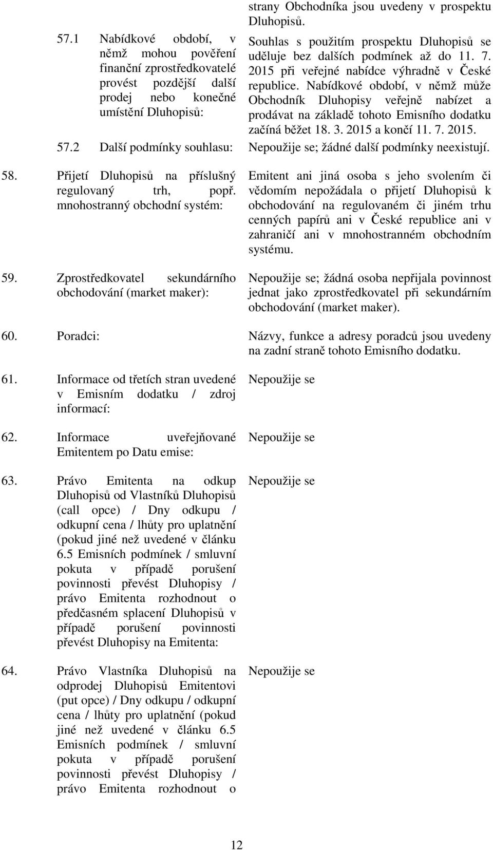 Nabídkové období, v němž může prodej nebo konečné Obchodník Dluhopisy veřejně nabízet a umístění Dluhopisů: prodávat na základě tohoto Emisního dodatku začíná běžet 18. 3. 2015 a končí 11. 7. 2015. 57.