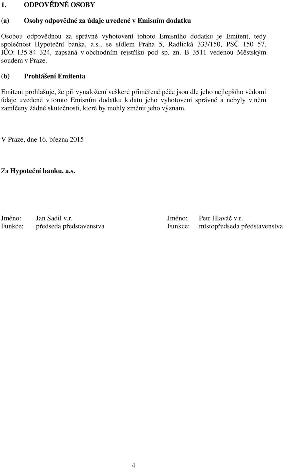 (b) Prohlášení Emitenta Emitent prohlašuje, že při vynaložení veškeré přiměřené péče jsou dle jeho nejlepšího vědomí údaje uvedené v tomto Emisním dodatku k datu jeho vyhotovení správné a