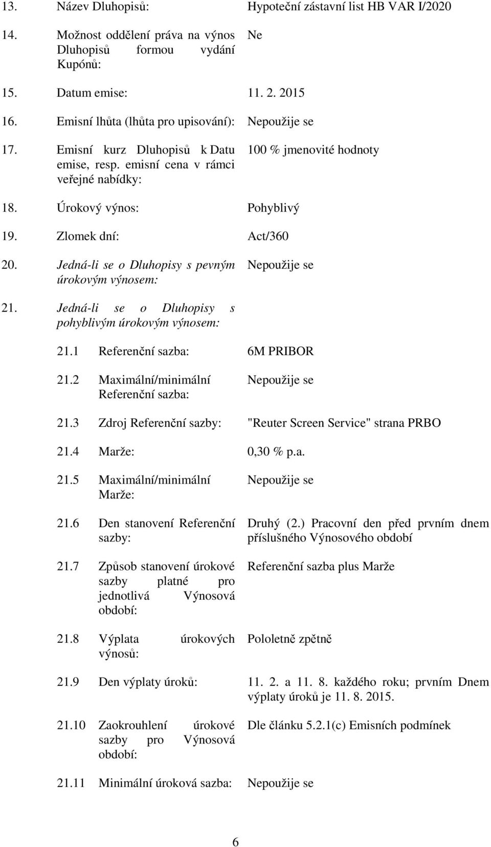 Jedná-li se o Dluhopisy s pevným úrokovým výnosem: 21. Jedná-li se o Dluhopisy s pohyblivým úrokovým výnosem: 21.1 Referenční sazba: 6M PRIBOR 21.2 Maximální/minimální Referenční sazba: 21.