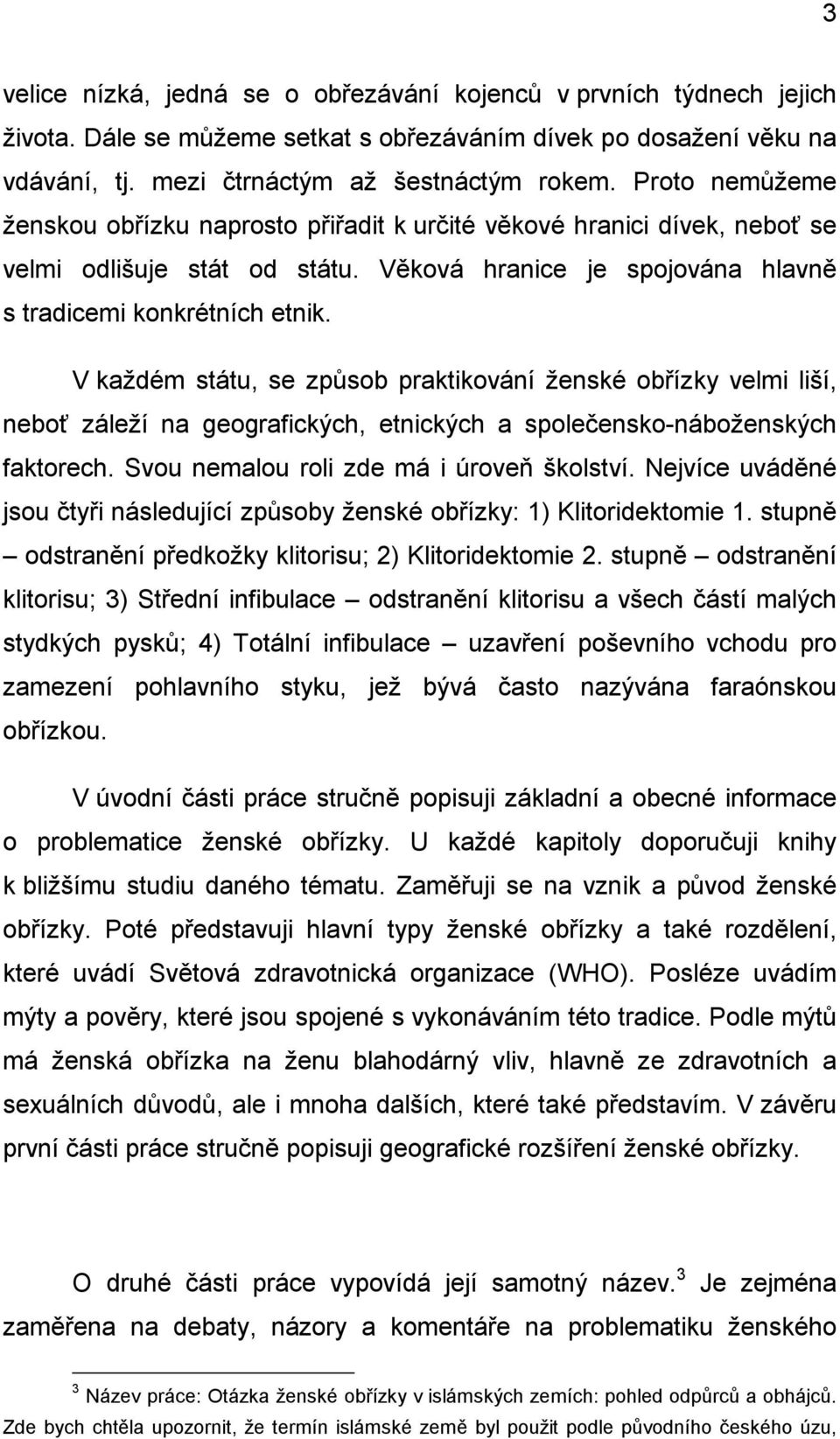 V každém státu, se způsob praktikování ženské obřízky velmi liší, neboť záleží na geografických, etnických a společensko-náboženských faktorech. Svou nemalou roli zde má i úroveň školství.