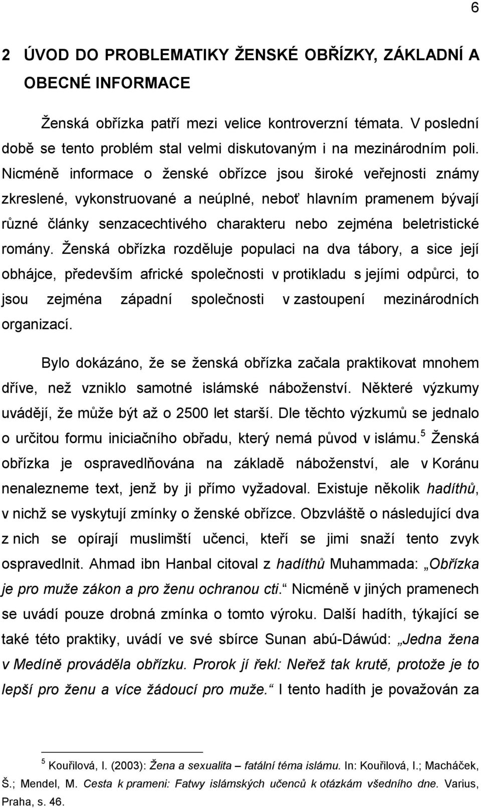 Nicméně informace o ženské obřízce jsou široké veřejnosti známy zkreslené, vykonstruované a neúplné, neboť hlavním pramenem bývají různé články senzacechtivého charakteru nebo zejména beletristické