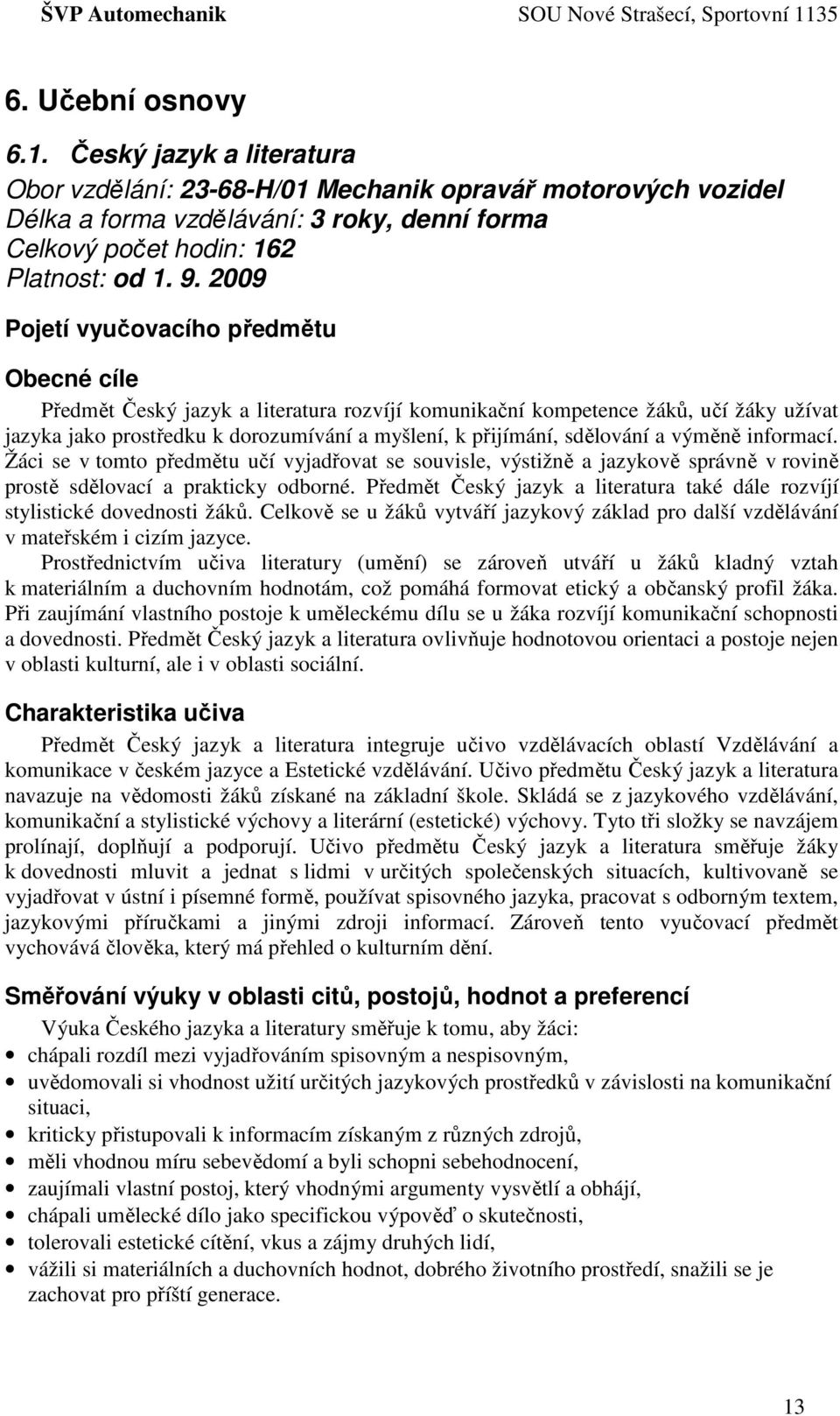 sdělování a výměně informací. Žáci se v tomto předmětu učí vyjadřovat se souvisle, výstižně a jazykově správně v rovině prostě sdělovací a prakticky odborné.