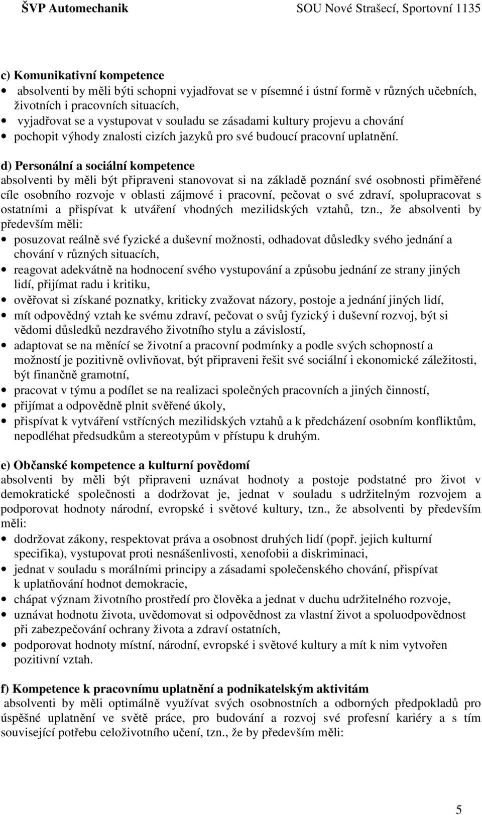 d) Personální a sociální kompetence absolventi by měli být připraveni stanovovat si na základě poznání své osobnosti přiměřené cíle osobního rozvoje v oblasti zájmové i pracovní, pečovat o své