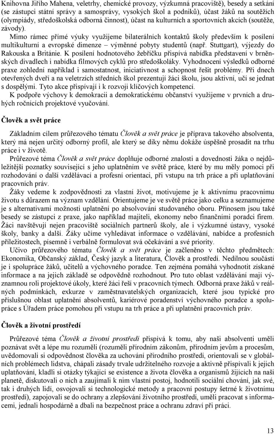 Mimo rámec přímé výuky využijeme bilaterálních kontaktů školy především k posílení multikulturní a evropské dimenze výměnné pobyty studentů (např. Stuttgart), výjezdy do Rakouska a Británie.