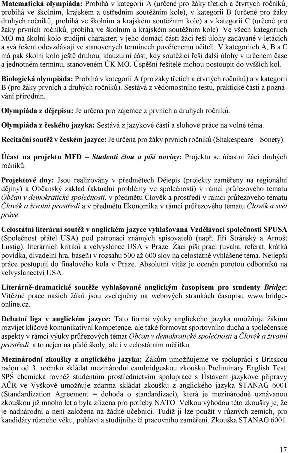 Ve všech kategoriích MO má školní kolo studijní charakter; v jeho domácí části žáci řeší úlohy zadávané v letácích a svá řešení odevzdávají ve stanovených termínech pověřenému učiteli.