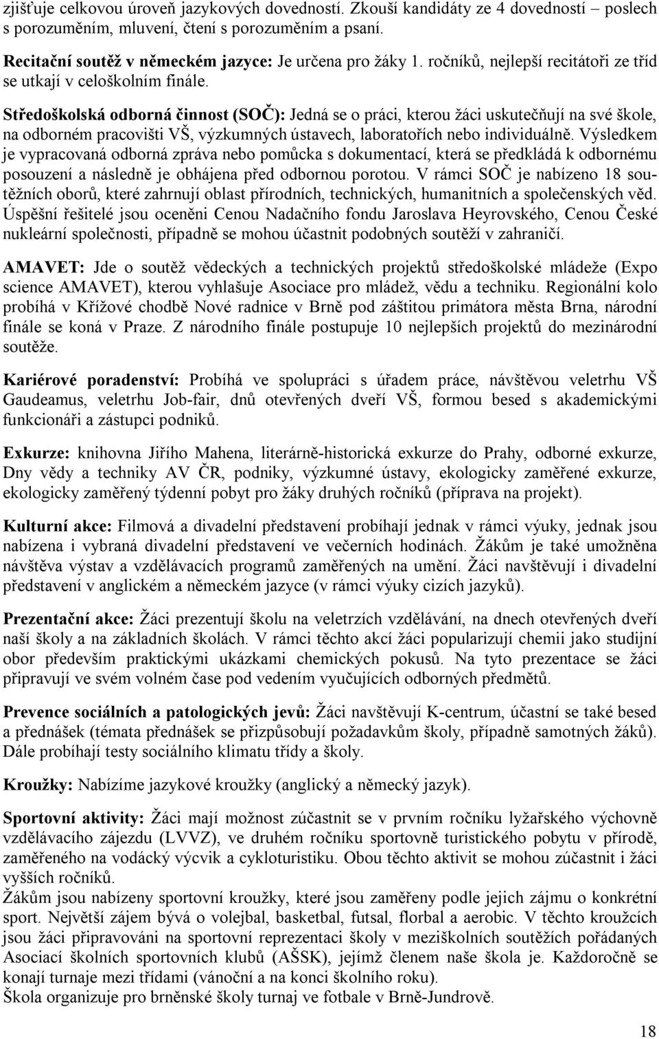 Středoškolská odborná činnost (SOČ): Jedná se o práci, kterou žáci uskutečňují na své škole, na odborném pracovišti VŠ, výzkumných ústavech, laboratořích nebo individuálně.