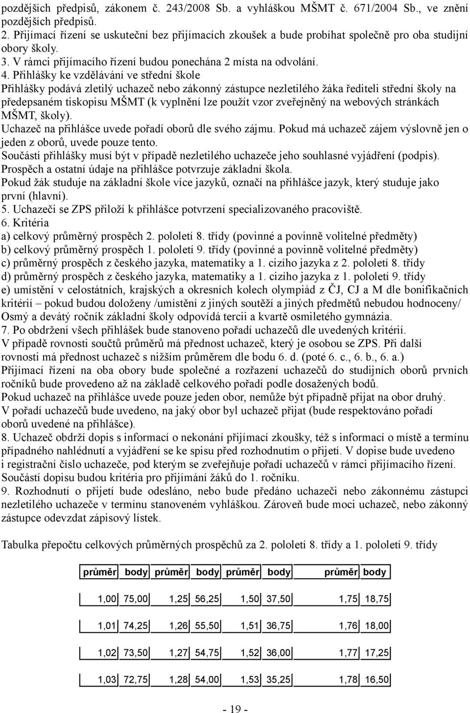 Přihlášky ke vzdělávání ve střední škole Přihlášky podává zletilý uchazeč nebo zákonný zástupce nezletilého žáka řediteli střední školy na předepsaném tiskopisu MŠMT (k vyplnění lze použít vzor