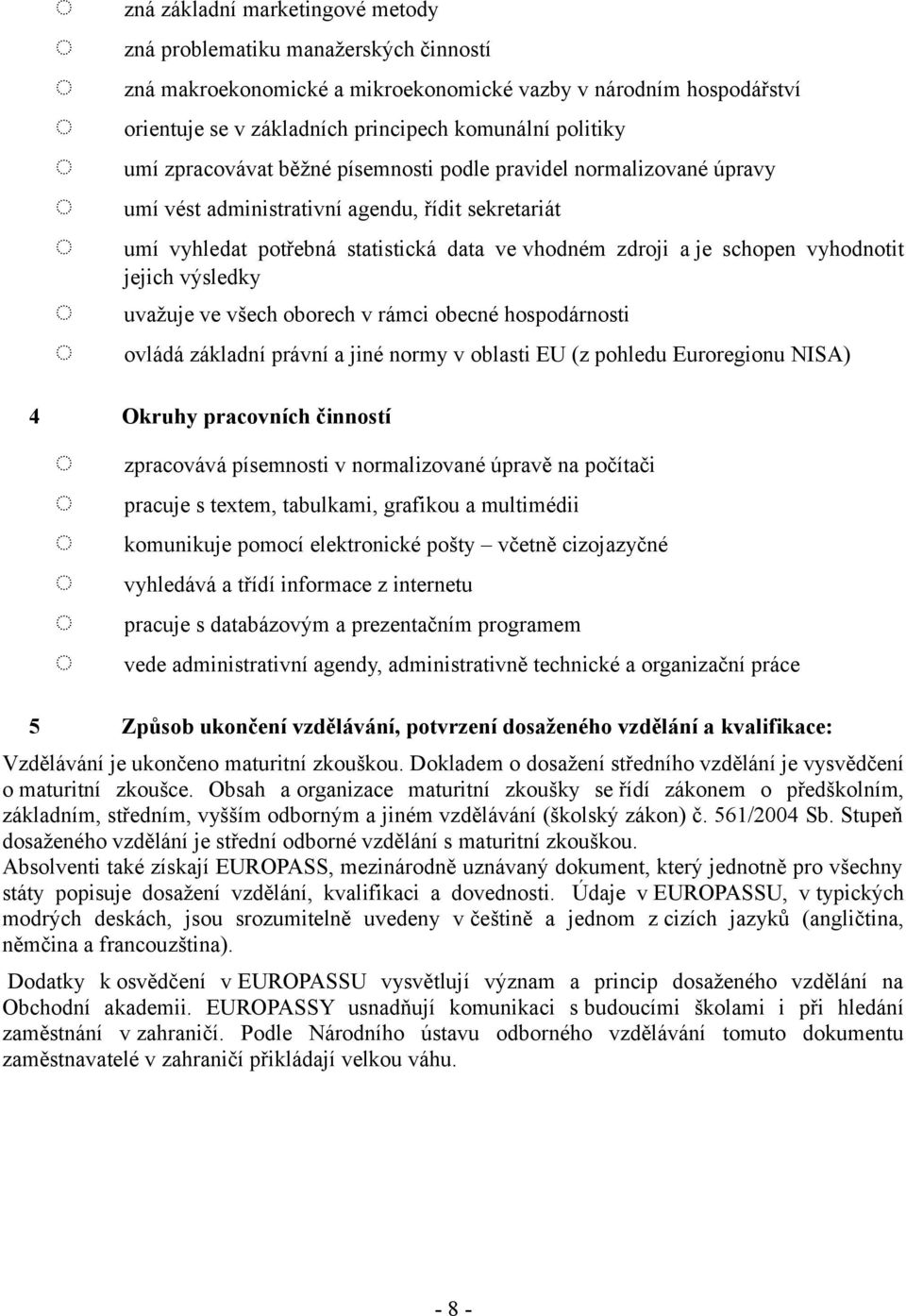 všech oborech v rámci obecné hospodárnosti ovládá základní právní a jiné normy v oblasti EU (z pohledu Euroregionu NISA) Okruhy pracovních činností 5 zná základní marketingové metody zpracovává