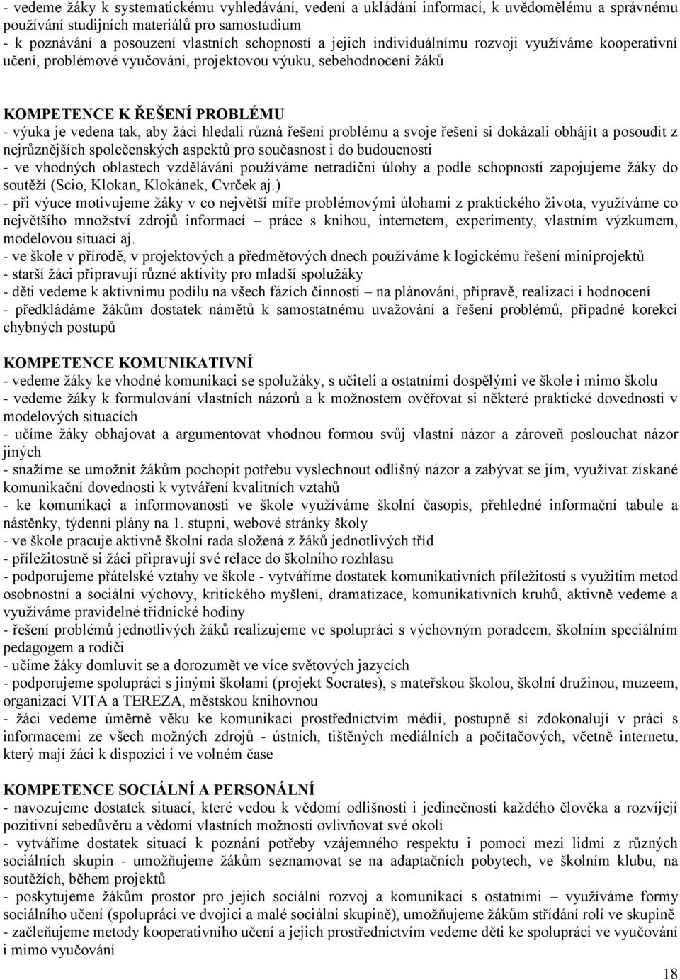 řešení problému a svoje řešení si dokázali obhájit a posoudit z nejrůznějších společenských aspektů pro současnost i do budoucnosti - ve vhodných oblastech vzdělávání pouţíváme netradiční úlohy a