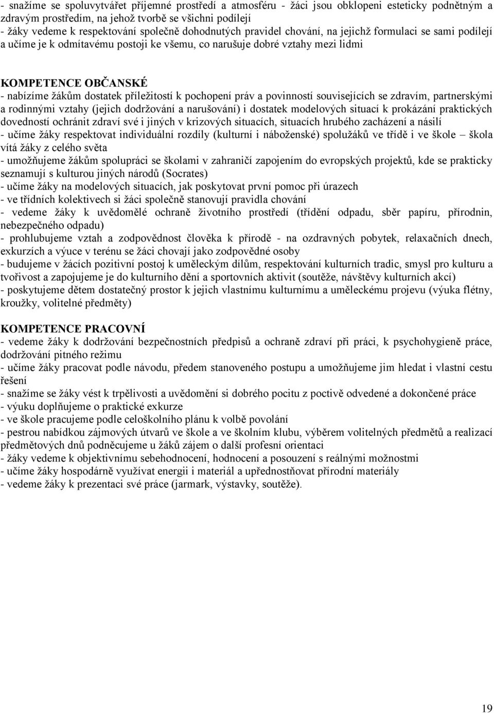 příleţitostí k pochopení práv a povinností souvisejících se zdravím, partnerskými a rodinnými vztahy (jejich dodrţování a narušování) i dostatek modelových situací k prokázání praktických dovedností