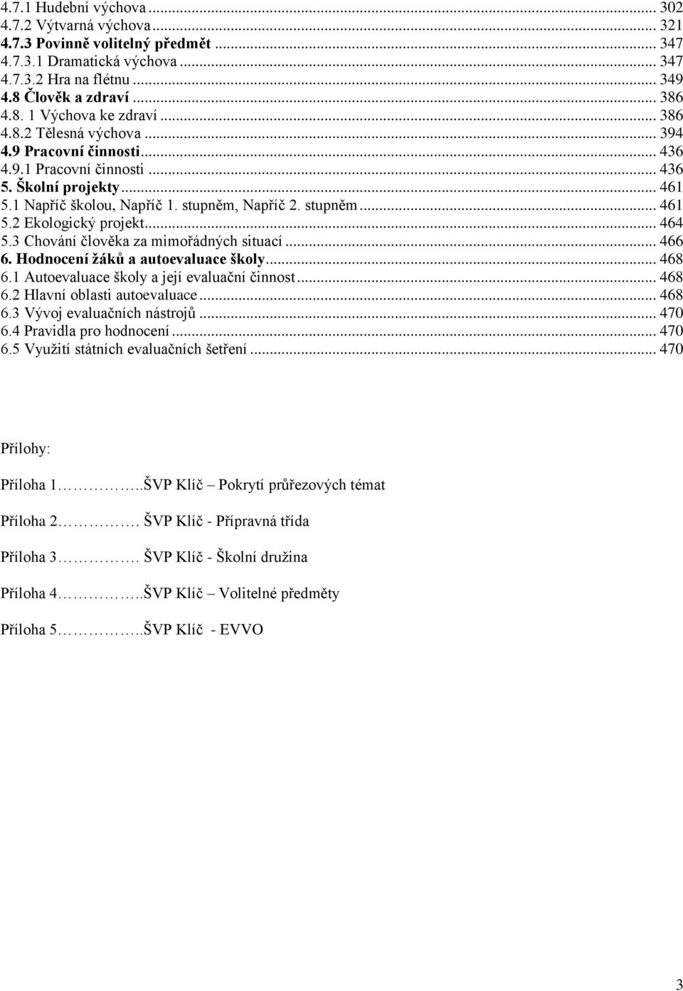 .. 464 5.3 Chování člověka za mimořádných situací... 466 6. Hodnocení ţáků a autoevaluace školy... 468 6.1 Autoevaluace školy a její evaluační činnost... 468 6.2 Hlavní oblasti autoevaluace... 468 6.3 Vývoj evaluačních nástrojů.