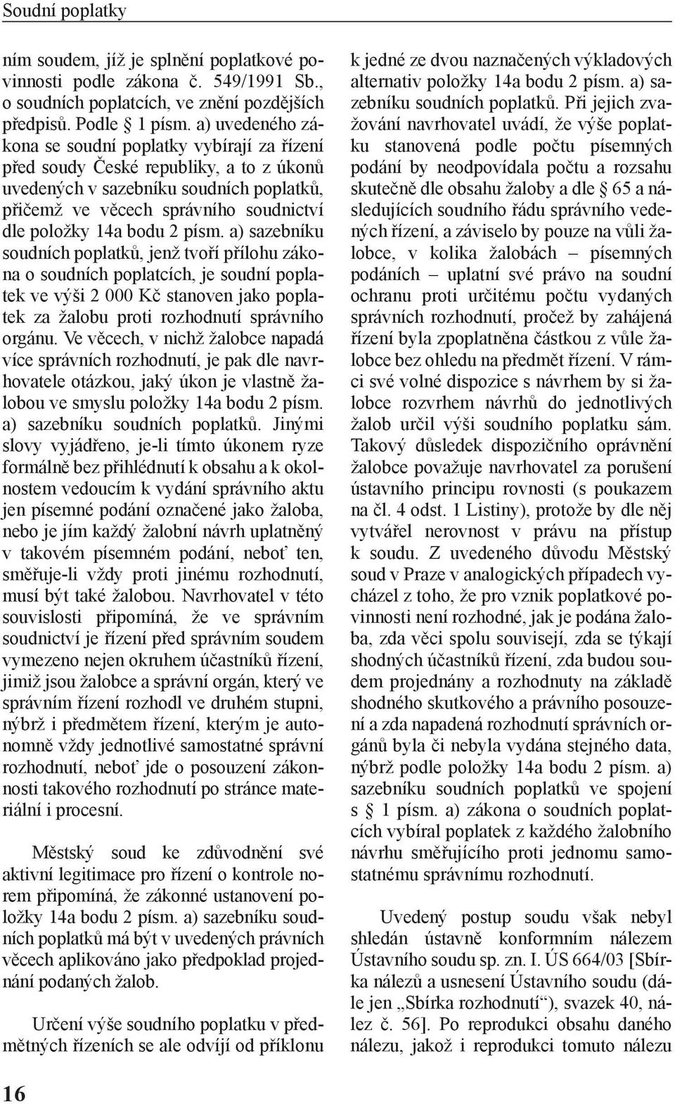 2 písm. a) sazebníku soudních poplatků, jenž tvoří přílohu zákona o soudních poplatcích, je soudní poplatek ve výši 2 000 Kč stanoven jako poplatek za žalobu proti rozhodnutí správního orgánu.