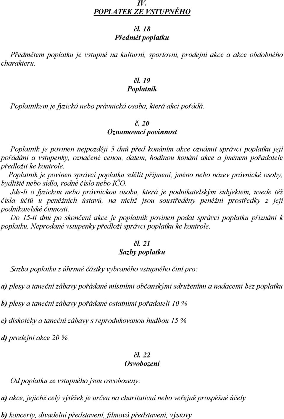 předložit ke kontrole. Poplatník je povinen správci poplatku sdělit příjmení, jméno nebo název právnické osoby, bydliště nebo sídlo, rodné číslo nebo IČO.