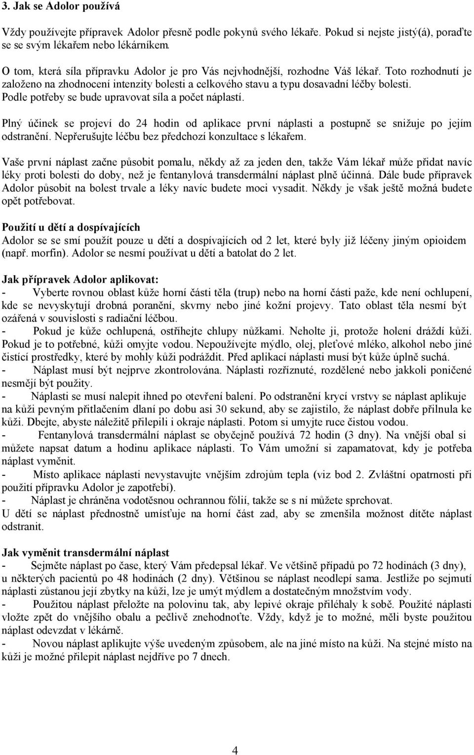 Podle potřeby se bude upravovat síla a počet náplastí. Plný účinek se projeví do 24 hodin od aplikace první náplasti a postupně se snižuje po jejím odstranění.