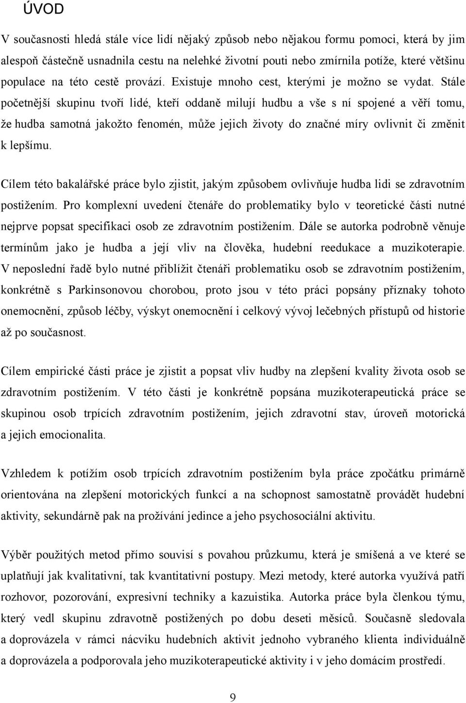 Stále početnější skupinu tvoří lidé, kteří oddaně milují hudbu a vše s ní spojené a věří tomu, že hudba samotná jakožto fenomén, může jejich životy do značné míry ovlivnit či změnit k lepšímu.