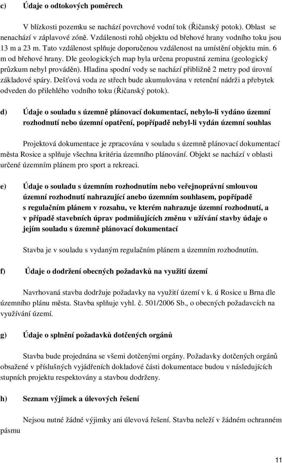 Dle geologických map byla ur ena propustná zemina (geologický pr zkum nebyl provád n). Hladina spodní vody se nachází p ibližn 2 metry pod úrovní základové spáry.