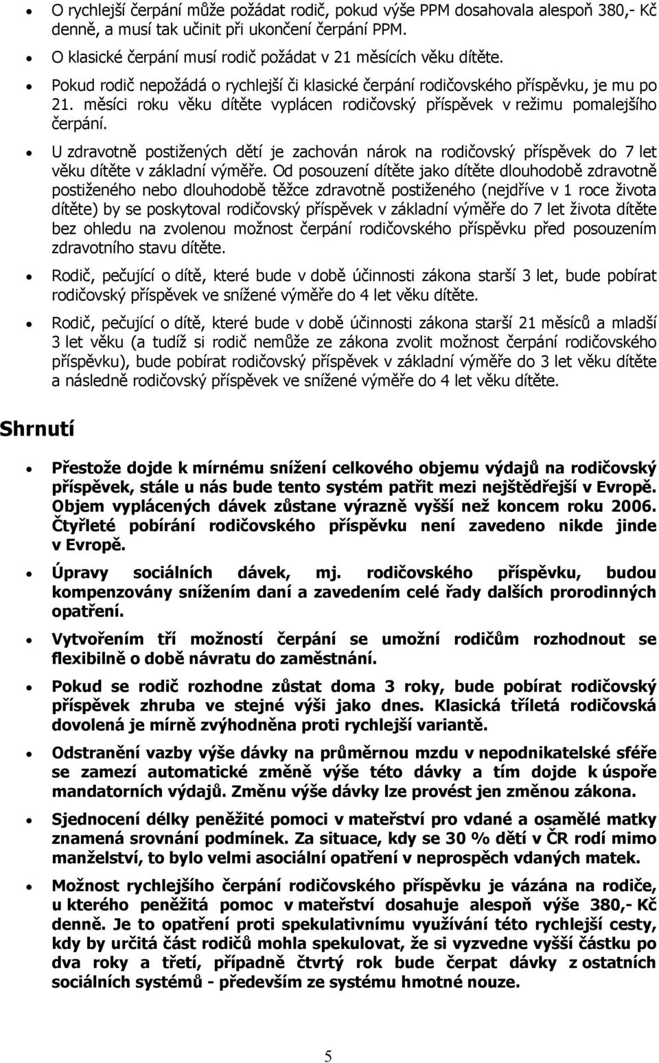 U zdravotně postižených dětí je zachován nárok na rodičovský příspěvek do 7 let věku dítěte v základní výměře.