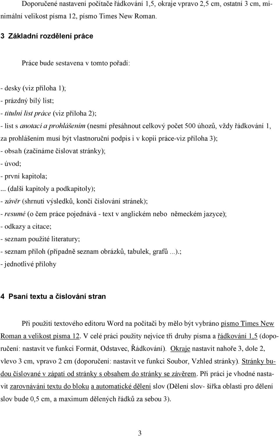 celkový počet 500 úhozů, vždy řádkování 1, za prohlášením musí být vlastnoruční podpis i v kopii práce-viz příloha 3); - obsah (začínáme číslovat stránky); - úvod; - první kapitola;.