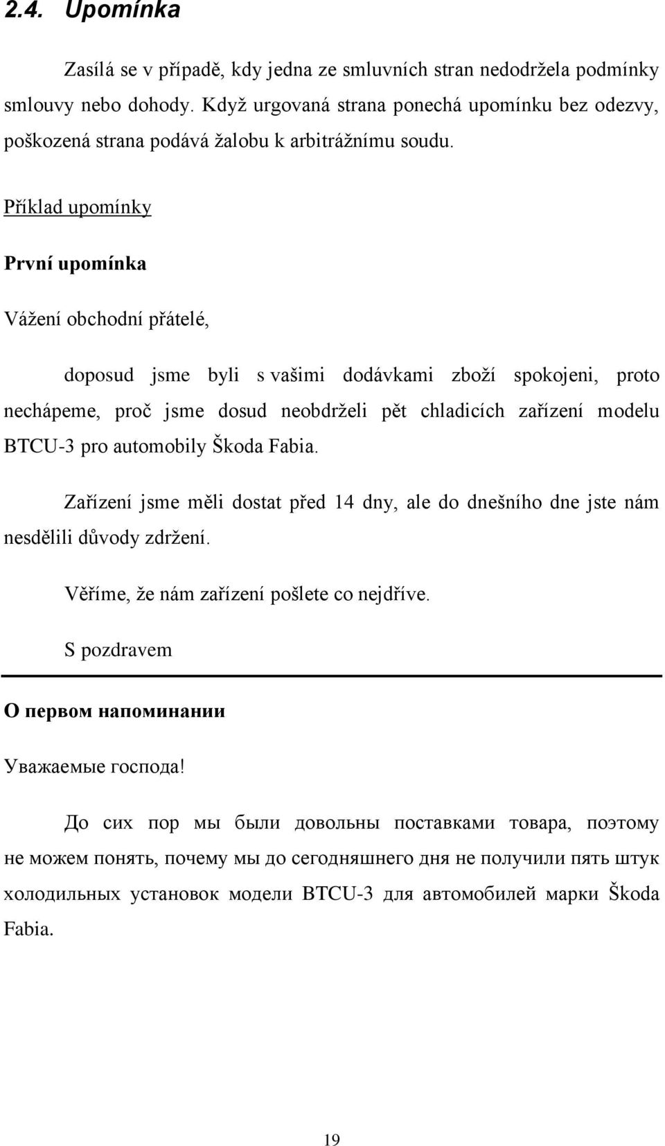 Příklad upomínky První upomínka Váţení obchodní přátelé, doposud jsme byli s vašimi dodávkami zboţí spokojeni, proto nechápeme, proč jsme dosud neobdrţeli pět chladicích zařízení modelu BTCU-3 pro