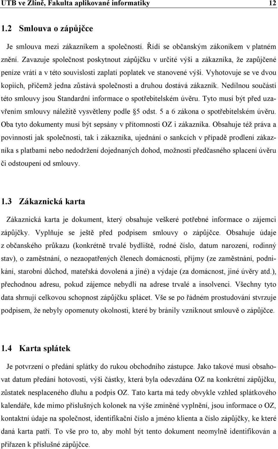 Vyhotovuje se ve dvou kopiích, přičemž jedna zůstává společnosti a druhou dostává zákazník. Nedílnou součástí této smlouvy jsou Standardní informace o spotřebitelském úvěru.