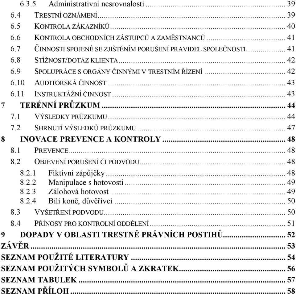 11 INSTRUKTÁŽNÍ ČINNOST... 43 7 TERÉNNÍ PRŮZKUM... 44 7.1 VÝSLEDKY PRŮZKUMU... 44 7.2 SHRNUTÍ VÝSLEDKŮ PRŮZKUMU... 47 8 INOVACE PREVENCE A KONTROLY... 48 8.1 PREVENCE... 48 8.2 OBJEVENÍ PORUŠENÍ ČI PODVODU.