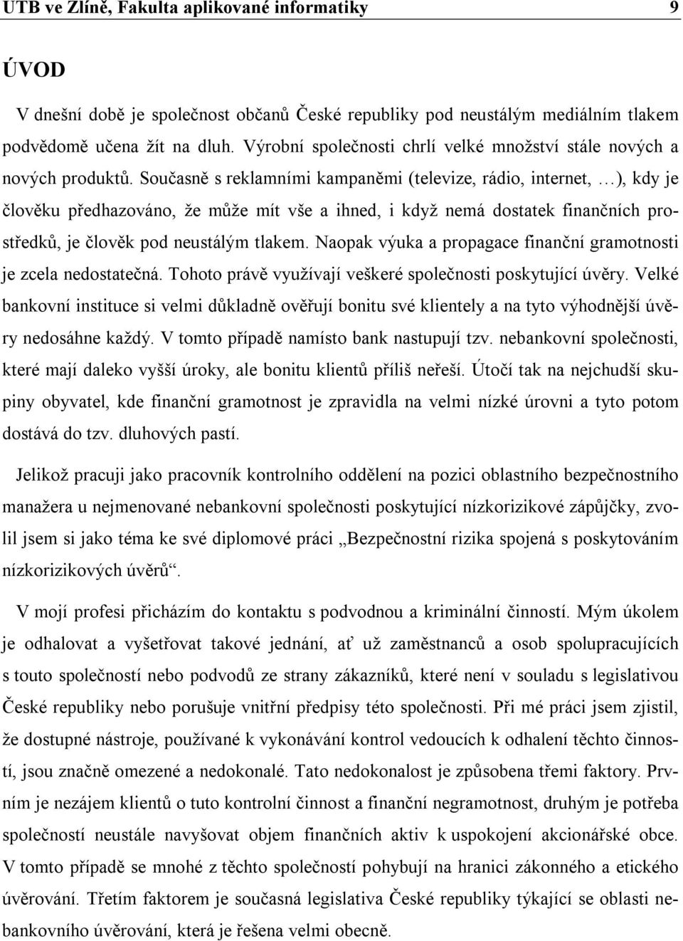 Současně s reklamními kampaněmi (televize, rádio, internet, ), kdy je člověku předhazováno, že může mít vše a ihned, i když nemá dostatek finančních prostředků, je člověk pod neustálým tlakem.