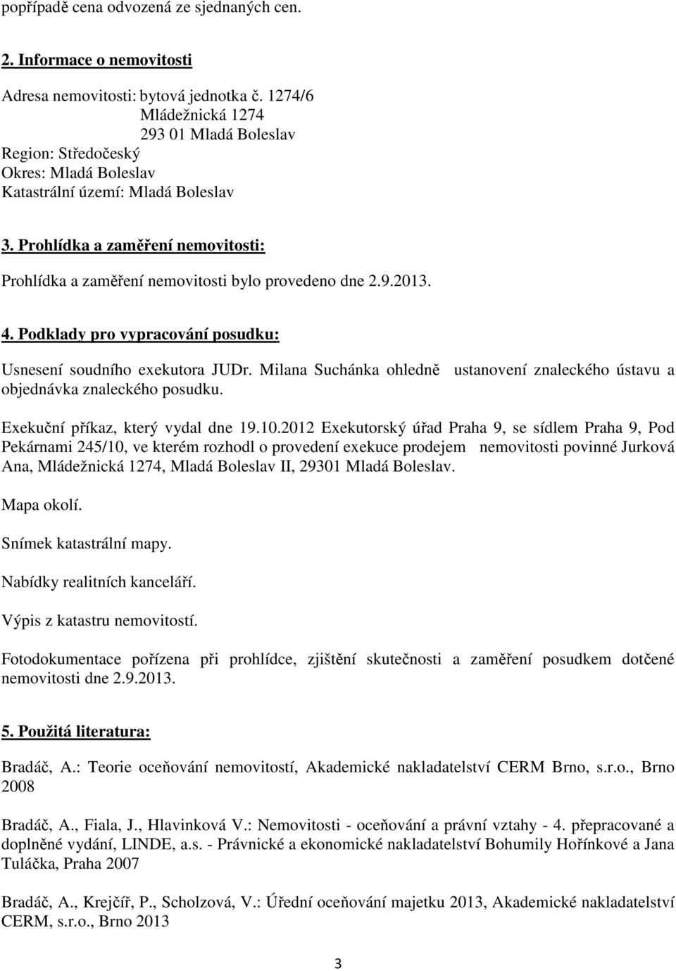 Prohlídka a zaměření nemovitosti: Prohlídka a zaměření nemovitosti bylo provedeno dne 2.9.2013. 4. Podklady pro vypracování posudku: Usnesení soudního exekutora JUDr.