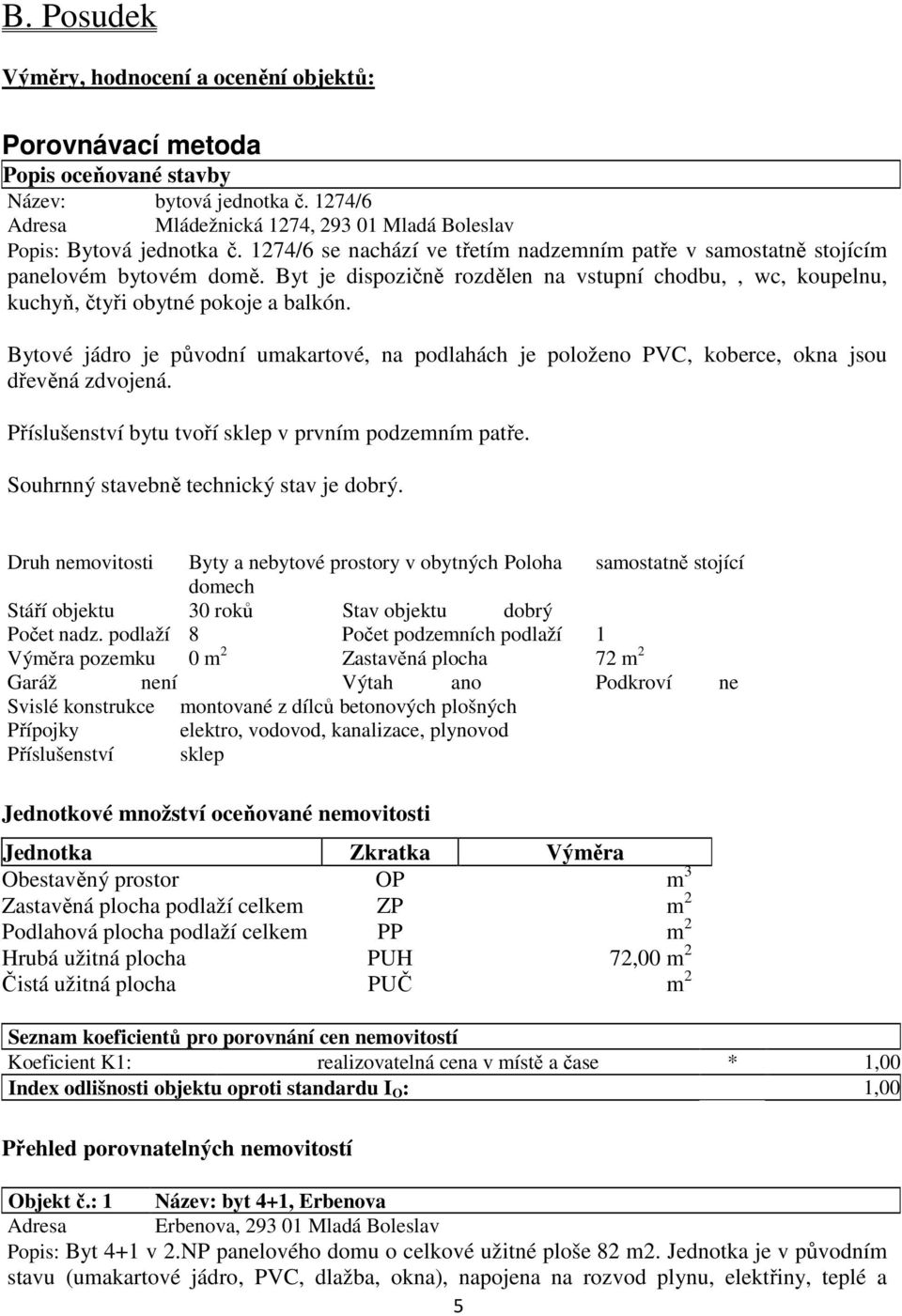 Bytové jádro je původní umakartové, na podlahách je položeno PVC, koberce, okna jsou dřevěná zdvojená. Příslušenství bytu tvoří sklep v prvním podzemním patře.