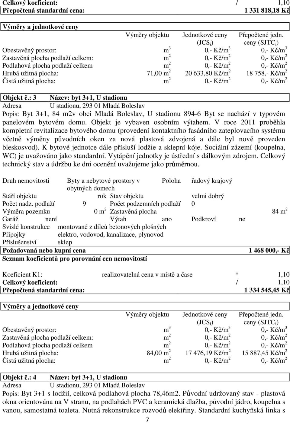 71,00 m 2 20 633,80 Kč/m 2 18 758,- Kč/m 2 Čistá užitná plocha: m 2 0,- Kč/m 2 0,- Kč/m 2 Objekt č.