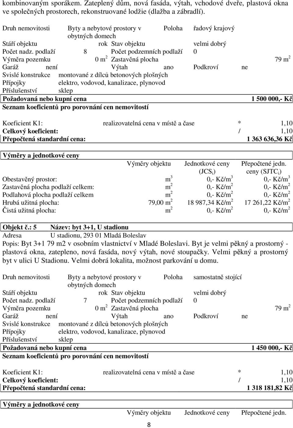 podlaží 8 Počet podzemních podlaží 0 Výměra pozemku 0 m 2 Zastavěná plocha 79 m 2 Požadovaná nebo kupní cena 1 500 000,- Kč Koeficient K1: realizovatelná cena v místě a čase * 1,10 Celkový