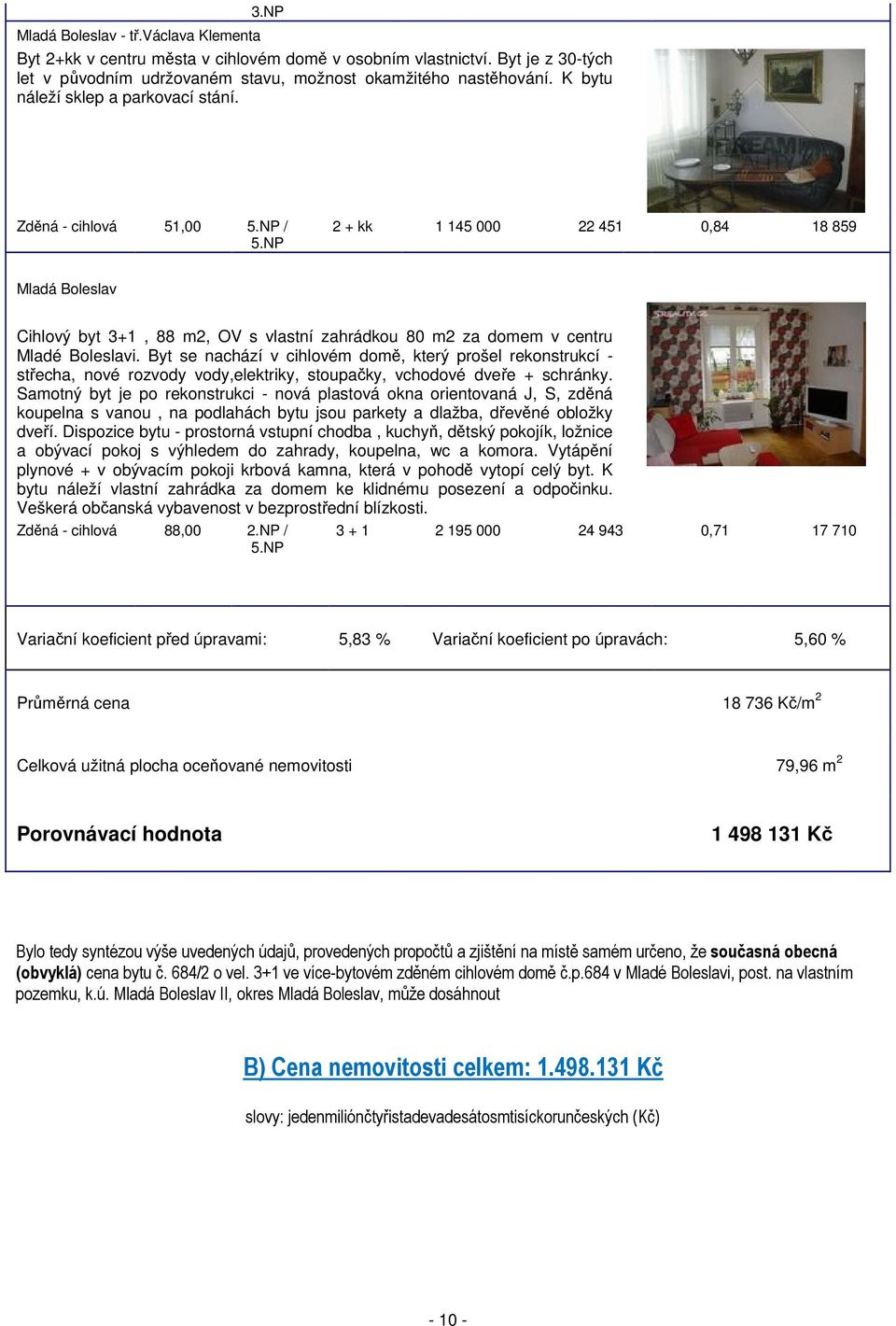 NP 2 + kk 1 145 000 22 451 0,84 18 859 Mladá Boleslav Cihlový byt 3+1, 88 m2, OV s vlastní zahrádkou 80 m2 za domem v centru Mladé Boleslavi.