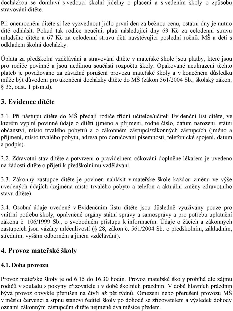 Pokud tak rodiče neučiní, platí následující dny 63 Kč za celodenní stravu mladšího dítěte a 67 Kč za celodenní stravu dětí navštěvující poslední ročník MŠ a dětí s odkladem školní docházky.