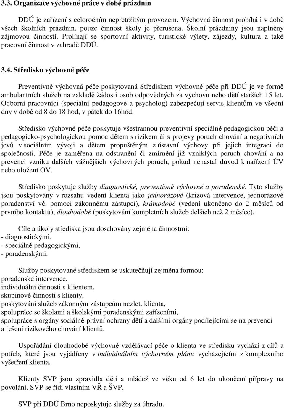 Středisko výchovné péče Preventivně výchovná péče poskytovaná Střediskem výchovné péče při DDÚ je ve formě ambulantních služeb na základě žádosti osob odpovědných za výchovu nebo dětí starších 15 let.