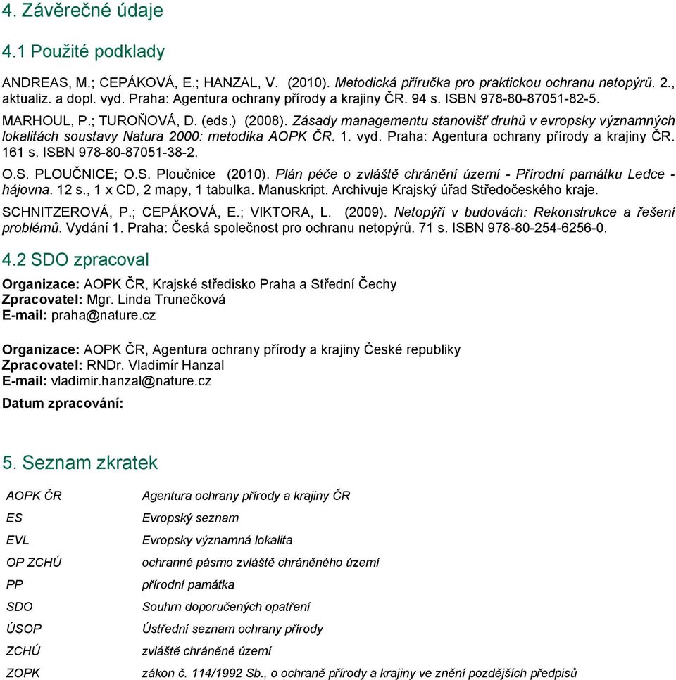 Zásady managementu stanovišť druhů v evropsky významných lokalitách soustavy Natura 2000: metodika AOPK ČR. 1. vyd. Praha: Agentura ochrany přírody a krajiny ČR. 161 s. ISBN 978-80-87051-38-2. O.S. PLOUČNICE; O.