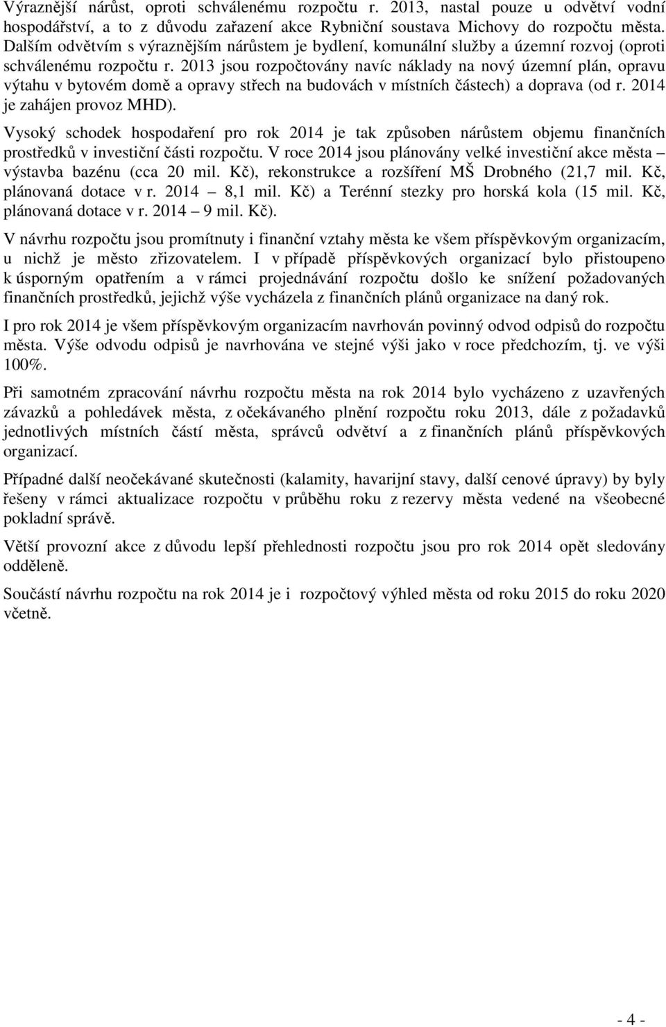 2013 jsou rozpočtovány navíc náklady na nový územní plán, opravu výtahu v bytovém domě a opravy střech na budovách v místních částech) a doprava (od r. je zahájen provoz MHD).