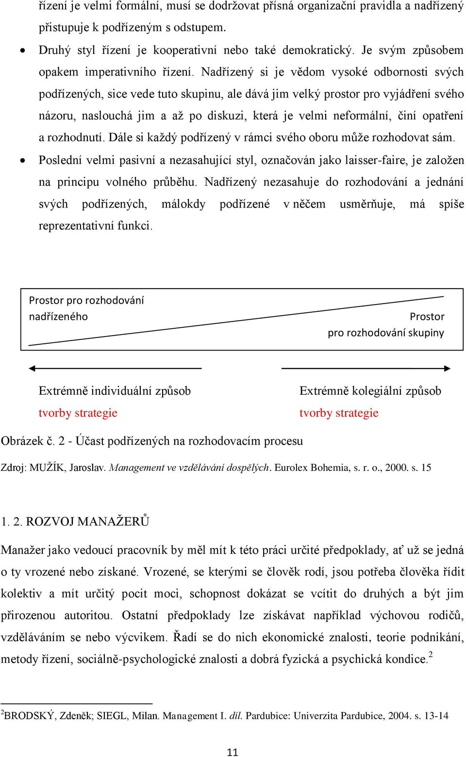 Nadřízený si je vědom vysoké odbornosti svých podřízených, sice vede tuto skupinu, ale dává jim velký prostor pro vyjádření svého názoru, naslouchá jim a aţ po diskuzi, která je velmi neformální,