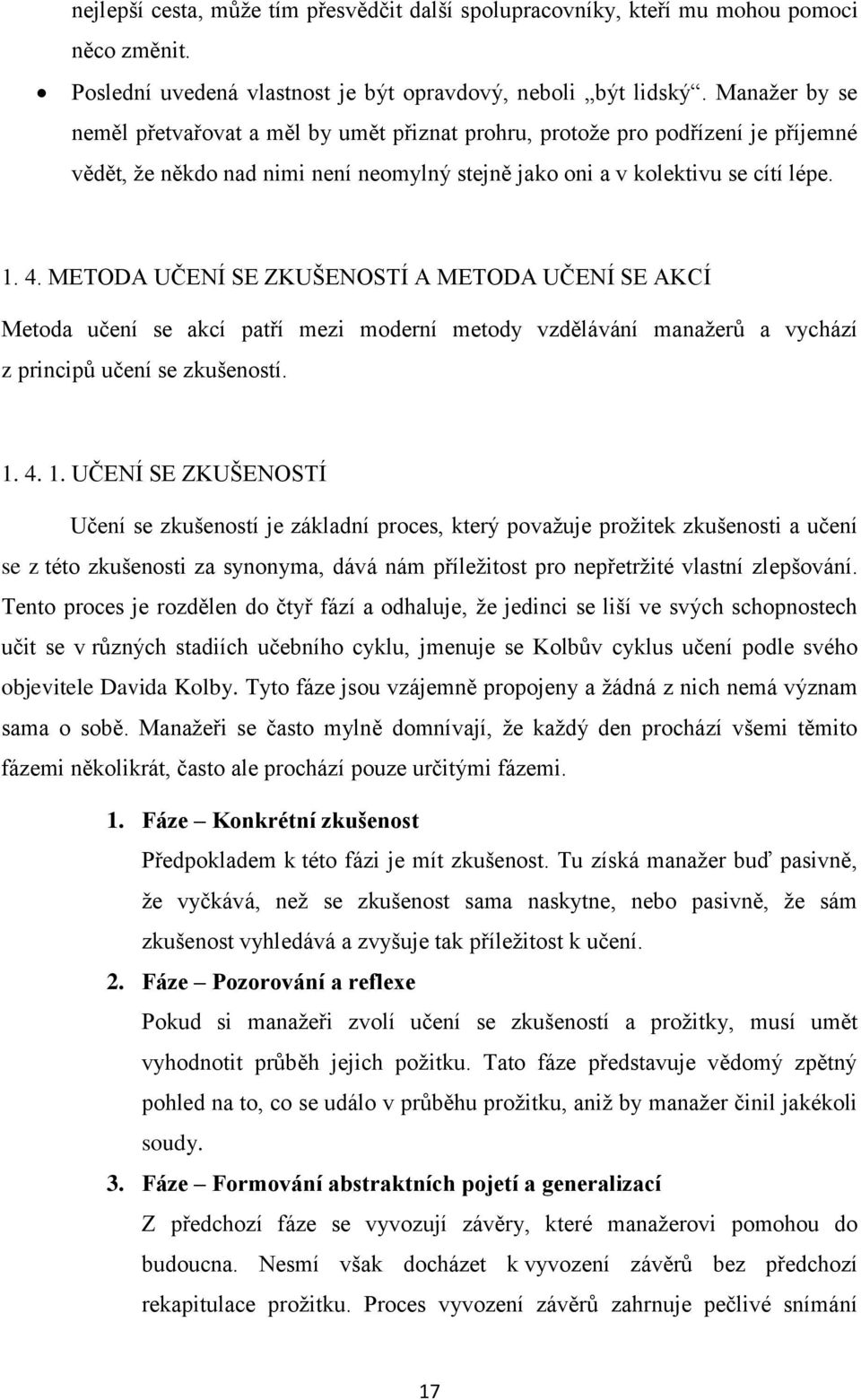 METODA UČENÍ SE ZKUŠENOSTÍ A METODA UČENÍ SE AKCÍ Metoda učení se akcí patří mezi moderní metody vzdělávání manaţerů a vychází z principů učení se zkušeností. 1.